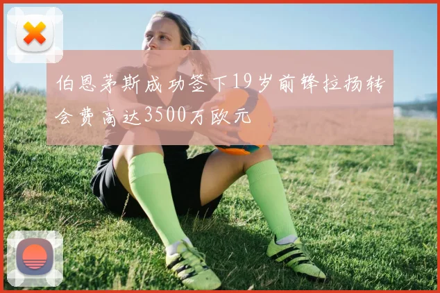 伯恩茅斯成功签下19岁前锋拉扬转会费高达3500万欧元