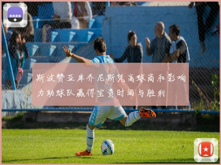 斯波赞亚库乔尼斯凭高球商和影响力助球队赢得宝贵时间与胜利