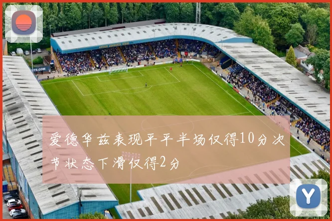 爱德华兹表现平平半场仅得10分次节状态下滑仅得2分