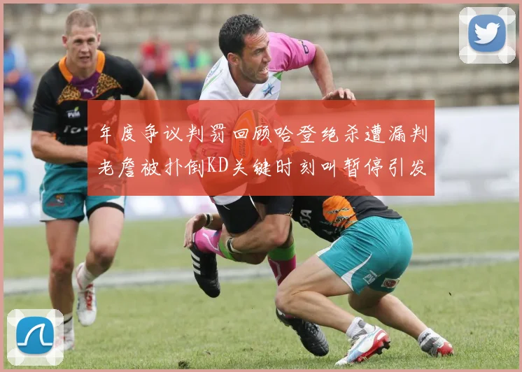年度争议判罚回顾哈登绝杀遭漏判老詹被扑倒KD关键时刻叫暂停引发热议