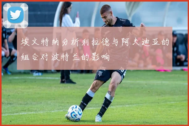 埃文特纳分析利拉德与阿夫迪亚的组合对波特兰的影响