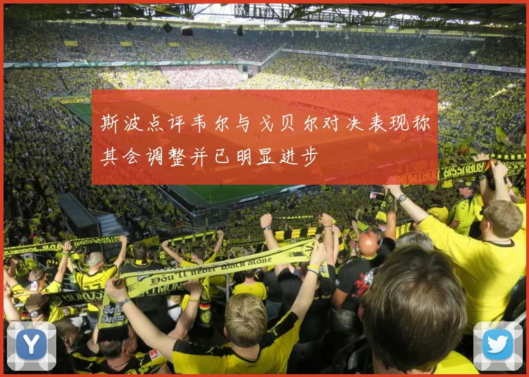 斯波点评韦尔与戈贝尔对决表现称其会调整并已明显进步