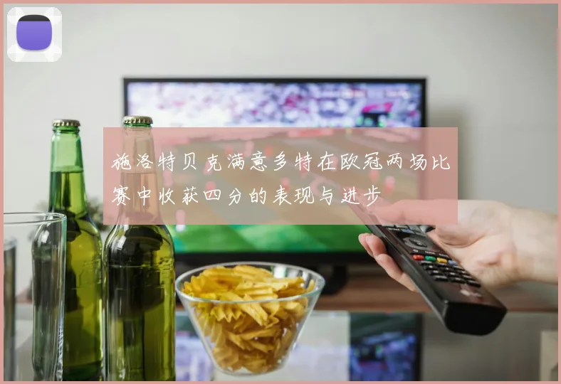 施洛特贝克满意多特在欧冠两场比赛中收获四分的表现与进步