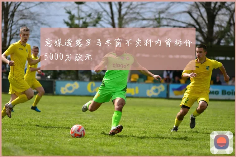 意媒透露罗马冬窗不卖科内曾标价5000万欧元