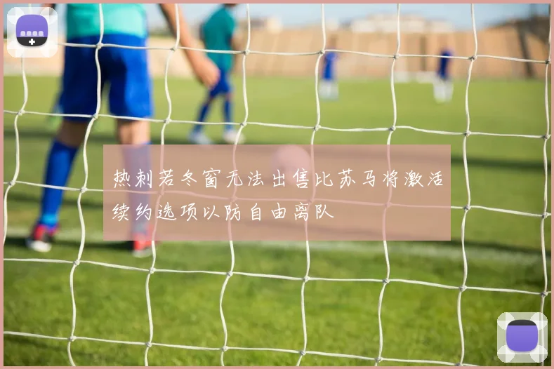 热刺若冬窗无法出售比苏马将激活续约选项以防自由离队
