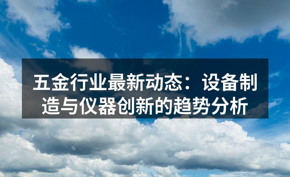 五金行业最新动态：设备制造与仪器创新的趋势分析