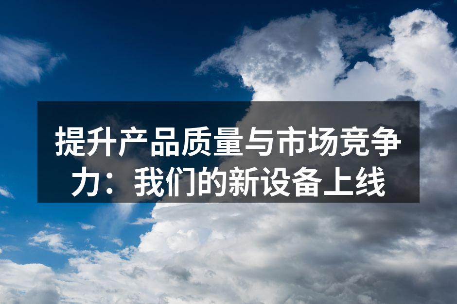 提升产品质量与市场竞争力:我们的新设备上线