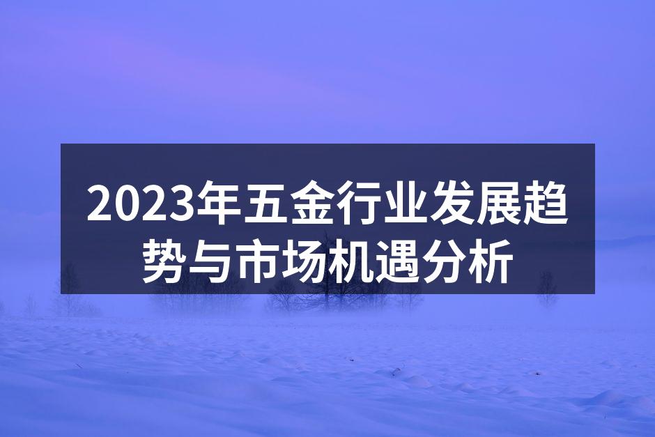 2023年五金行业发展趋势与市场机遇分析